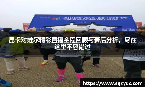 昆卡对维尔精彩直播全程回顾与赛后分析，尽在这里不容错过
