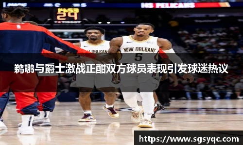 鹈鹕与爵士激战正酣双方球员表现引发球迷热议