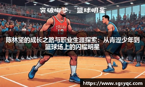 陈林坚的成长之路与职业生涯探索：从青涩少年到篮球场上的闪耀明星